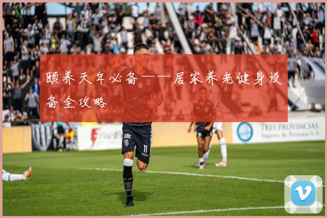 颐养天年必备——居家养老健身设备全攻略