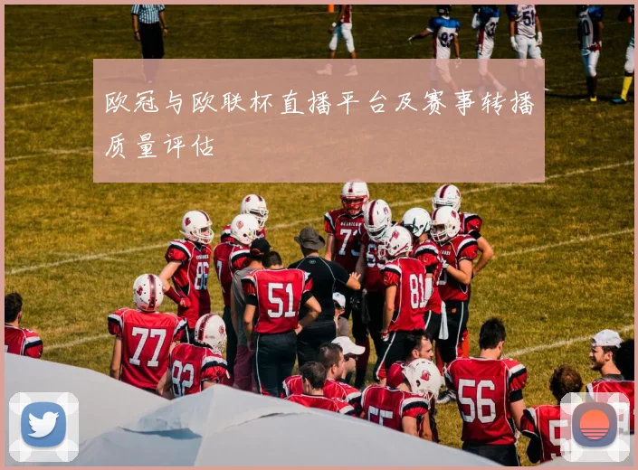 欧冠与欧联杯直播平台及赛事转播质量评估