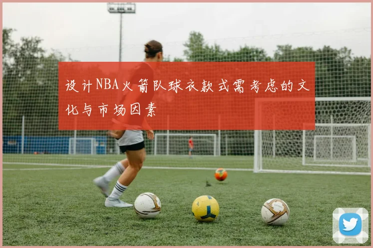 设计NBA火箭队球衣款式需考虑的文化与市场因素