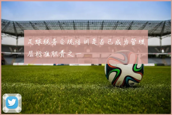 足球税务合规培训是否已成为管理层标准职责之一