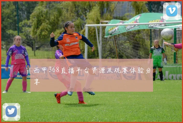 西甲368直播平台资源及观赛体验分享
