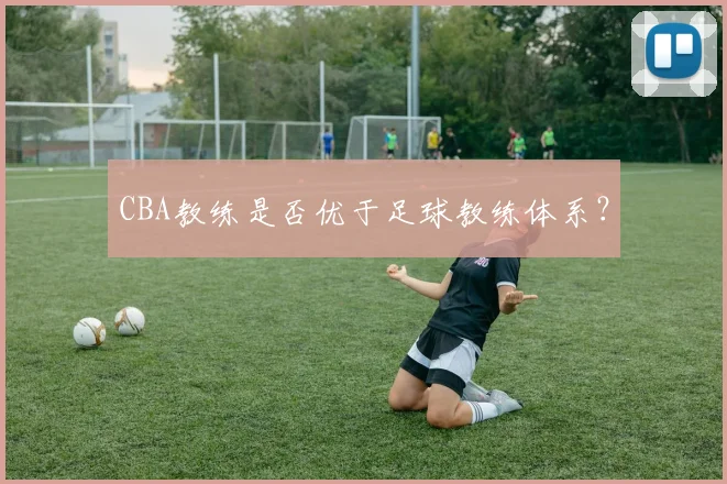 CBA教练是否优于足球教练体系？