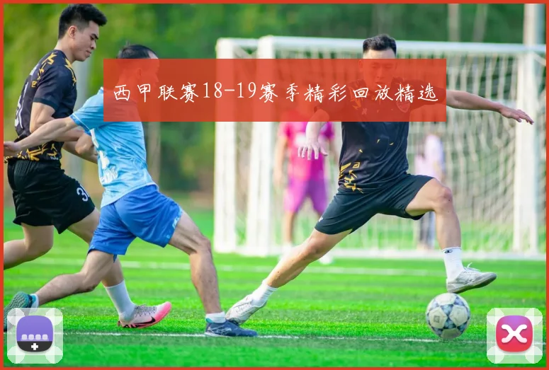 西甲联赛18-19赛季精彩回放精选