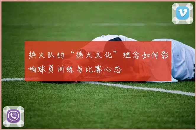 热火队的“热火文化”理念如何影响球员训练与比赛心态