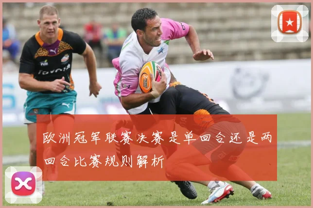 欧洲冠军联赛决赛是单回合还是两回合比赛规则解析