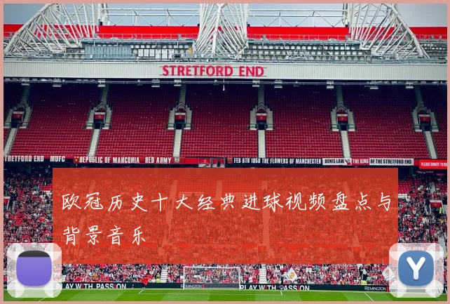 欧冠历史十大经典进球视频盘点与背景音乐