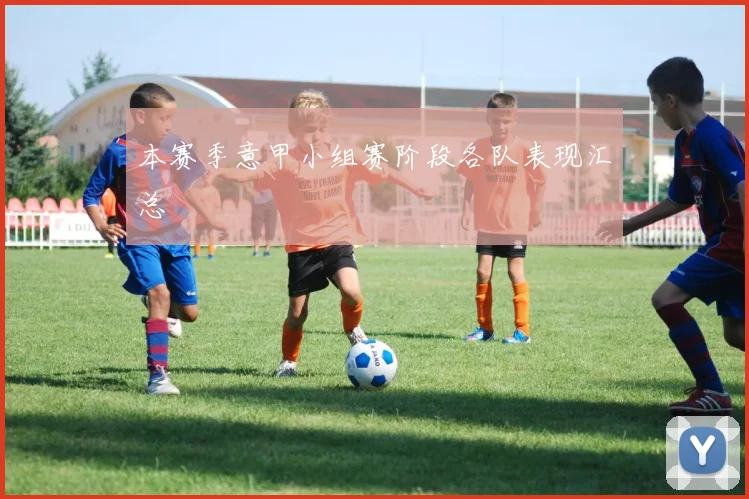 本赛季意甲小组赛阶段各队表现汇总