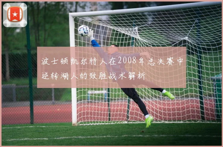 波士顿凯尔特人在2008年总决赛中逆转湖人的致胜战术解析